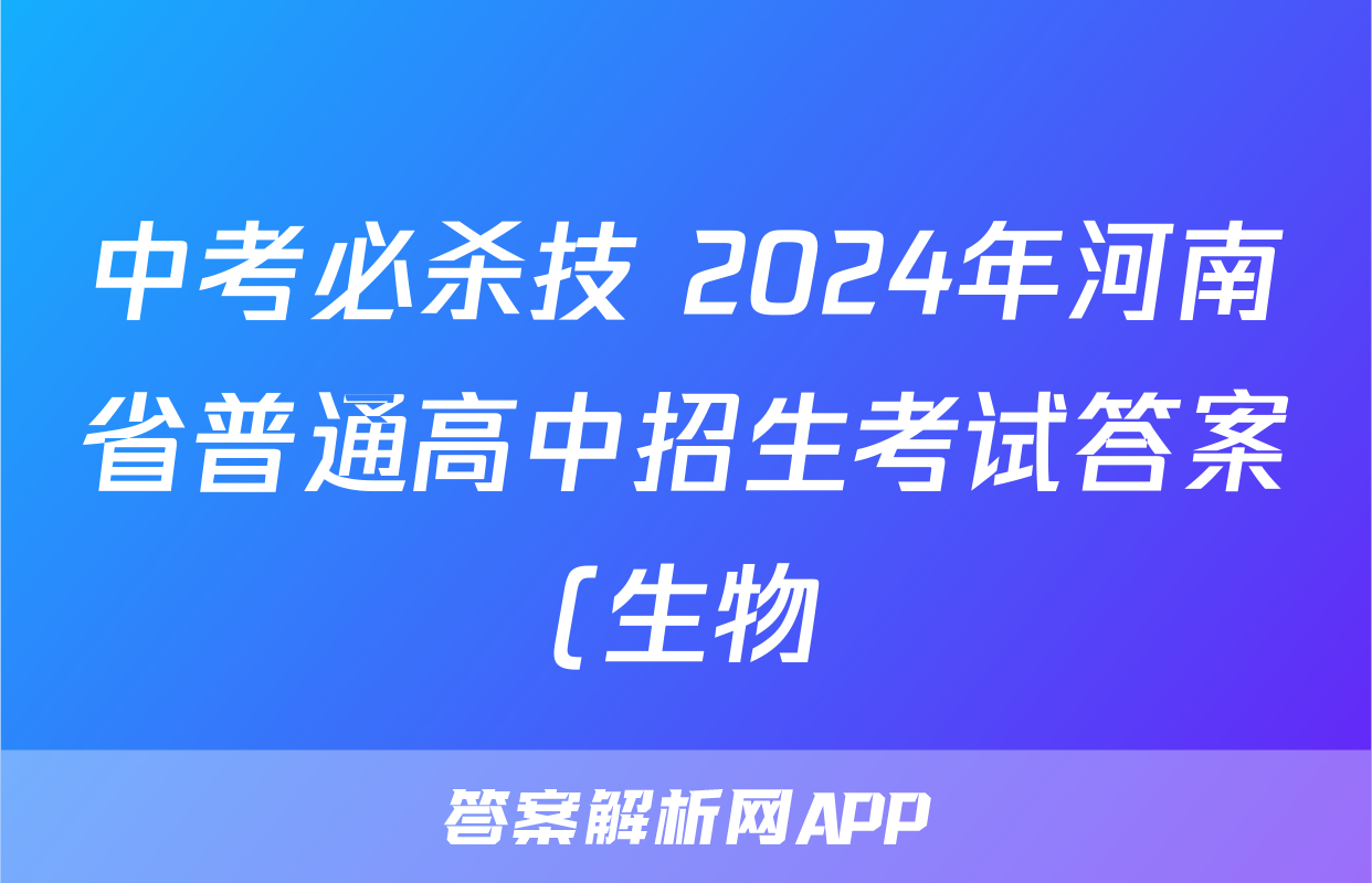 中考必杀技 2024年河南省普通高中招生考试答案(生物)